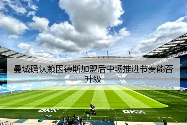 曼城确认赖因德斯加盟后中场推进节奏能否升级