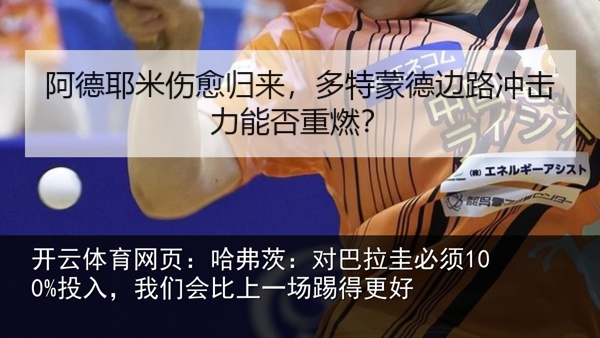 开云体育网页:哈弗茨:对巴拉圭必须100%投入,我们会比上一场踢得更好