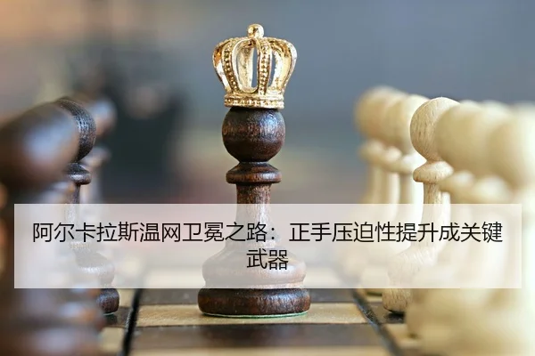 阿尔卡拉斯温网卫冕之路：正手压迫性提升成关键武器