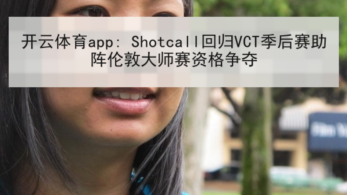 开云体育app: Shotcall回归VCT季后赛助阵伦敦大师赛资格争夺 开云体育app: Shotcall回归VCT季后赛助阵伦敦大师赛资格争夺