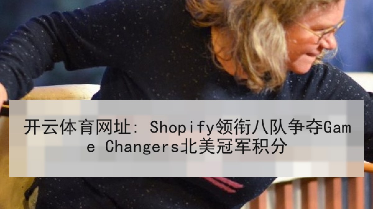 开云体育网址: Shopify领衔八队争夺Game Changers北美冠军积分 开云体育网址: Shopify领衔八队争夺Game Changers北美冠军积分