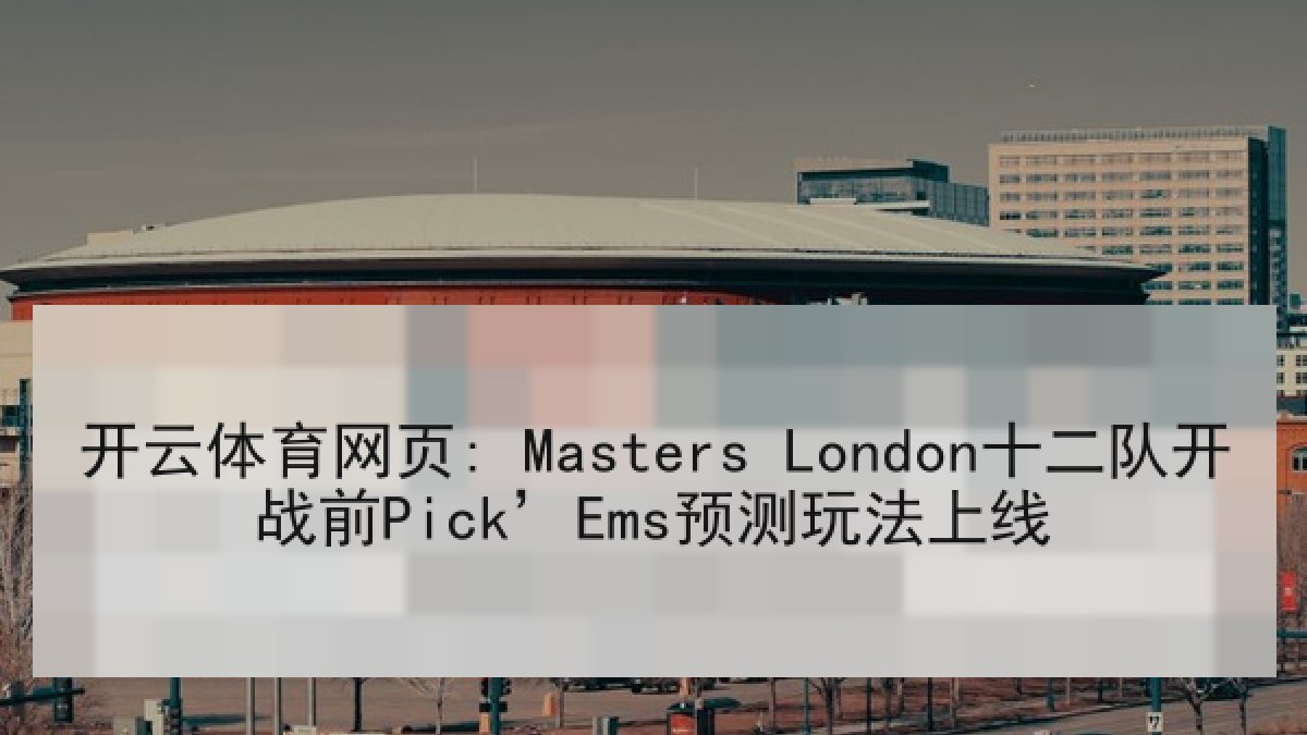 开云体育网页: Masters London十二队开战前Pick’Ems预测玩法上线 开云体育网页: Masters London十二队开战前Pick’Ems预测玩法上线