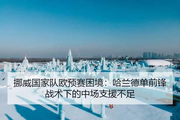 挪威国家队欧预赛困境：哈兰德单前锋战术下的中场支援不足