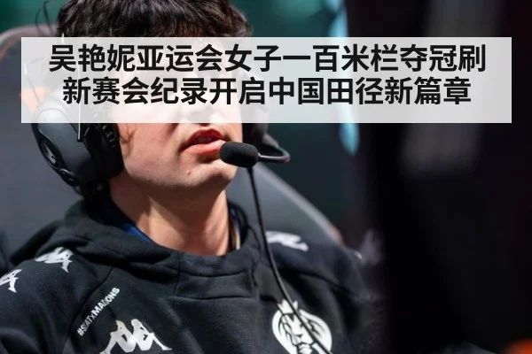 吴艳妮亚运会女子一百米栏夺冠刷新赛会纪录开启中国田径新篇章