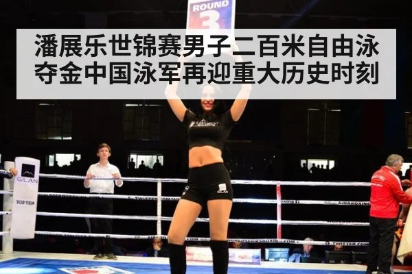 潘展乐世锦赛男子二百米自由泳夺金中国泳军再迎重大历史时刻