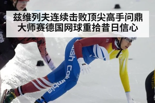 兹维列夫连续击败顶尖高手问鼎大师赛德国网球重拾昔日信心